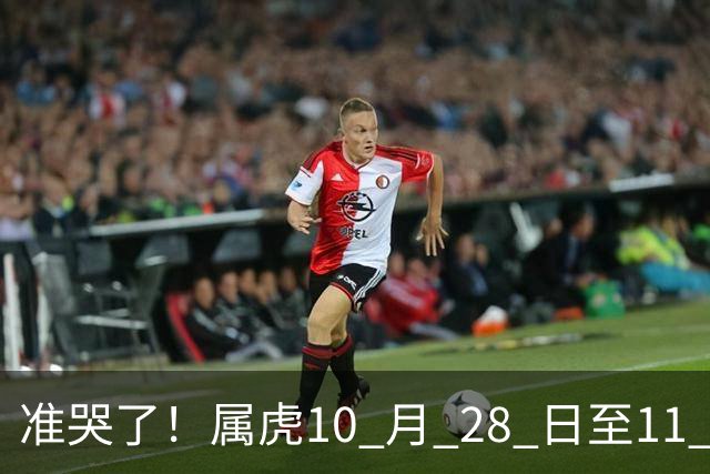 准哭了！属虎10 月 28 日至11 月 3 日，有大事要发生