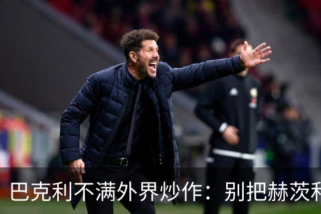巴克利不满外界炒作：别把赫茨和球队对立起来