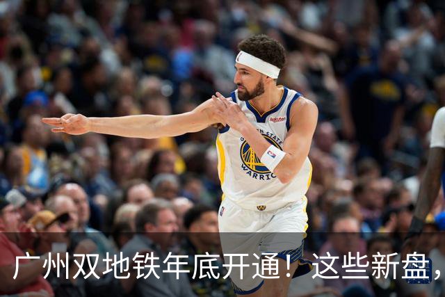 广州双地铁年底开通！这些新盘，要狠狠吃肉了