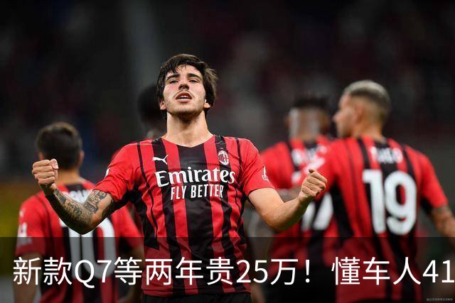 新款Q7等两年贵25万！懂车人41万抄底现款