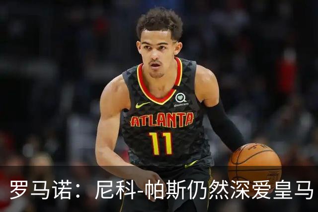 罗马诺：尼科-帕斯仍然深爱皇马，明年还会和皇马沟通