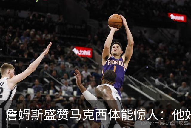 詹姆斯盛赞马克西体能惊人：他好像根本不会累